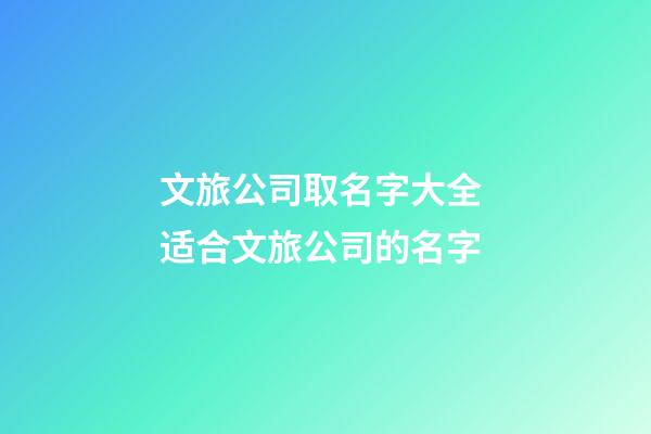 文旅公司取名字大全 适合文旅公司的名字-第1张-公司起名-玄机派